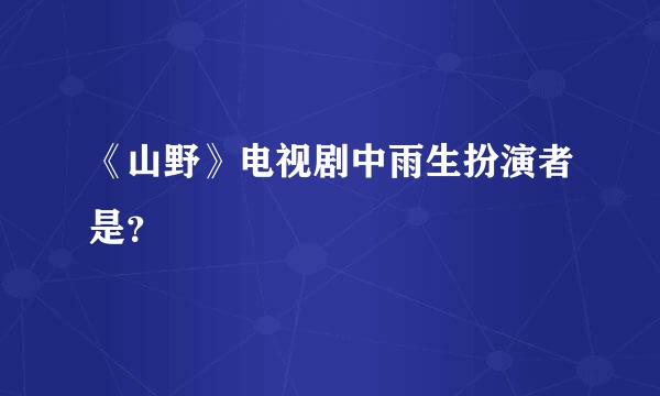 《山野》电视剧中雨生扮演者是？