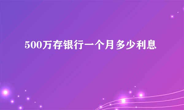 500万存银行一个月多少利息