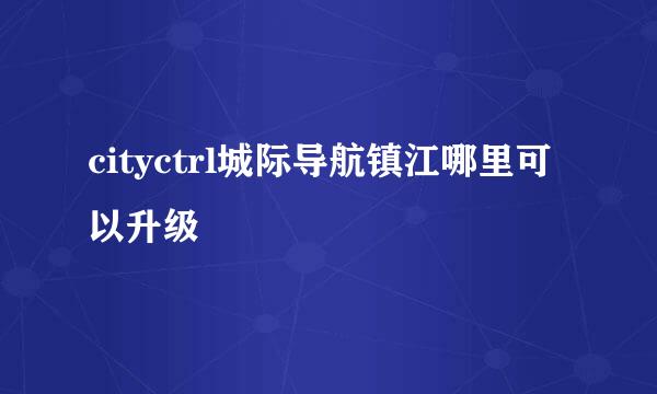 cityctrl城际导航镇江哪里可以升级