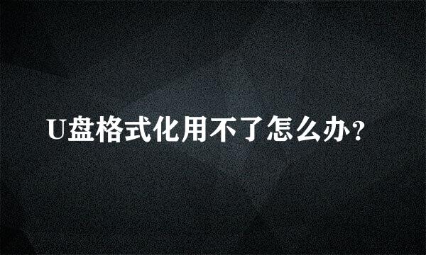 U盘格式化用不了怎么办？