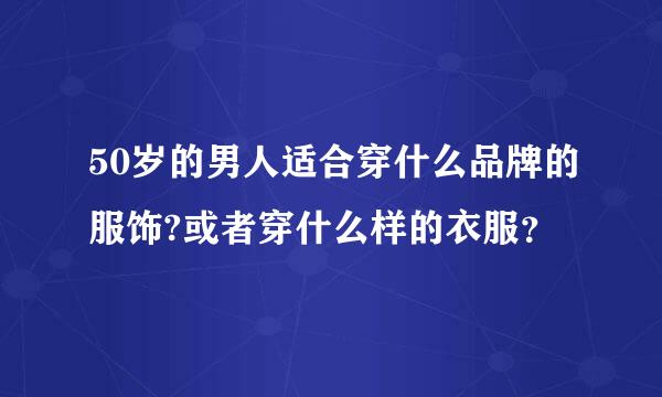 50岁的男人适合穿什么品牌的服饰?或者穿什么样的衣服？