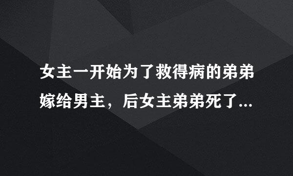 女主一开始为了救得病的弟弟嫁给男主，后女主弟弟死了，女主爱上男主了，男主爱上女主，男主弟弟也爱上女