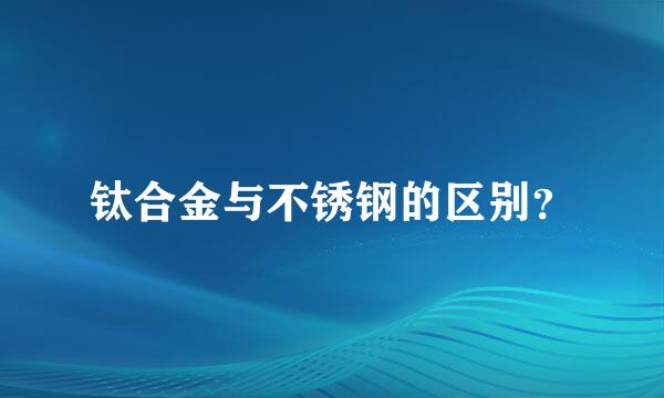 钛合金与不锈钢的区别？