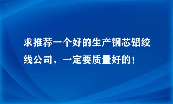 求推荐一个好的生产钢芯铝绞线公司，一定要质量好的！