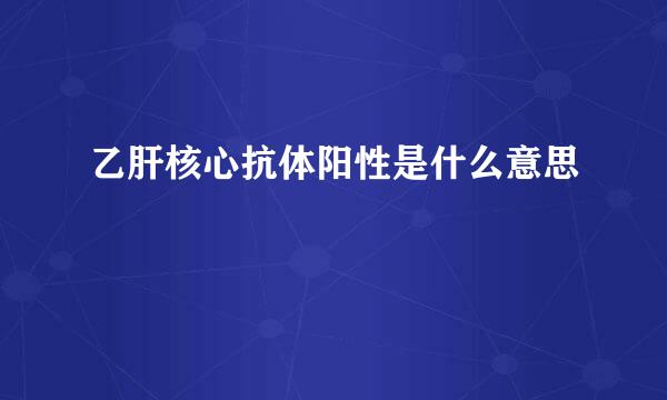 乙肝核心抗体阳性是什么意思