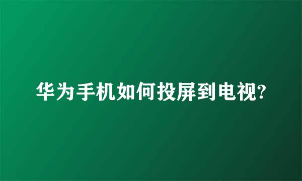 华为手机如何投屏到电视?