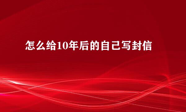 怎么给10年后的自己写封信