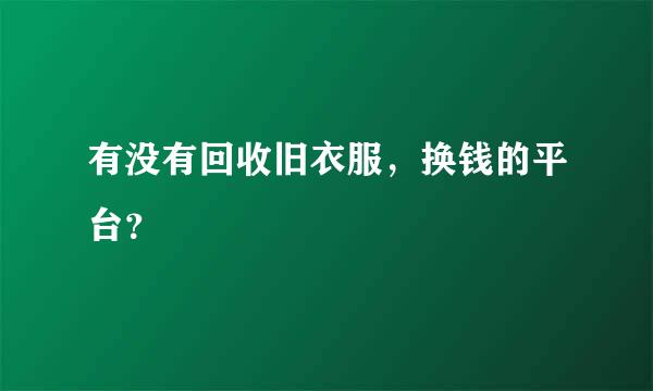 有没有回收旧衣服，换钱的平台？