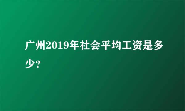 广州2019年社会平均工资是多少？