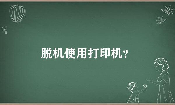 脱机使用打印机？