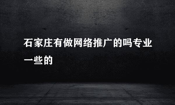 石家庄有做网络推广的吗专业一些的