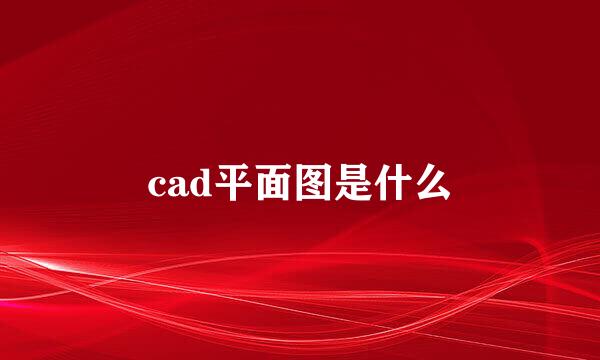 cad平面图是什么