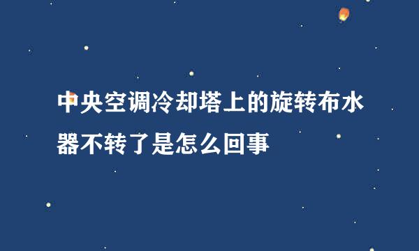 中央空调冷却塔上的旋转布水器不转了是怎么回事