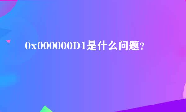 0x000000D1是什么问题？