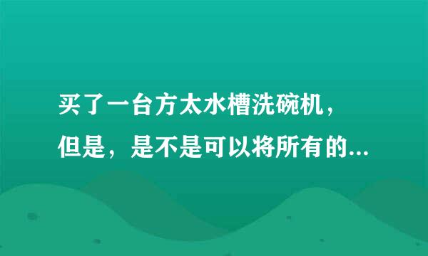 买了一台方太水槽洗碗机， 但是，是不是可以将所有的食物都可以放在槽体内或者是面板上呢？