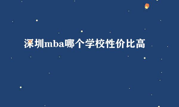 深圳mba哪个学校性价比高