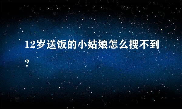 12岁送饭的小姑娘怎么搜不到？