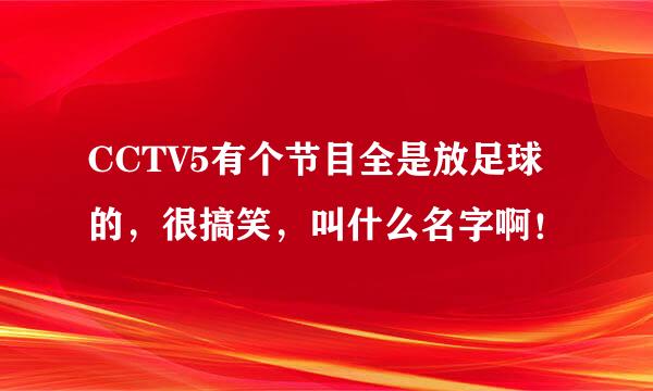 CCTV5有个节目全是放足球的，很搞笑，叫什么名字啊！