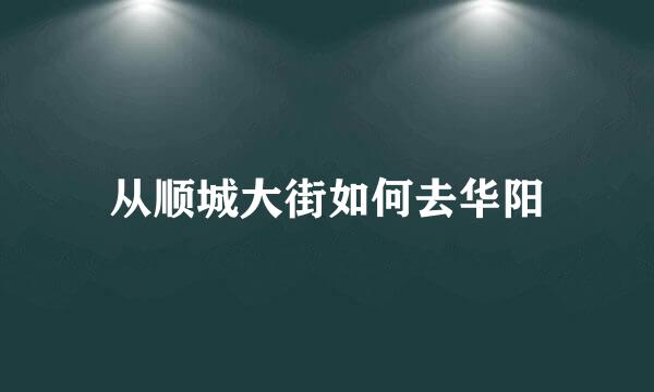 从顺城大街如何去华阳