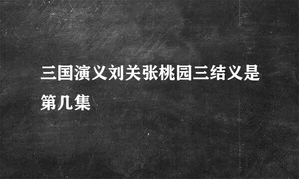 三国演义刘关张桃园三结义是第几集