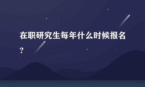 在职研究生每年什么时候报名？