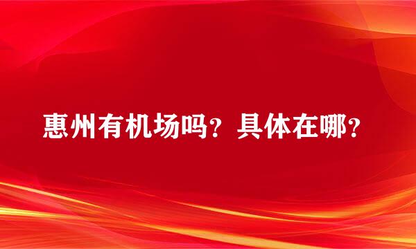 惠州有机场吗？具体在哪？