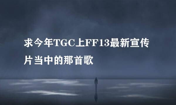 求今年TGC上FF13最新宣传片当中的那首歌