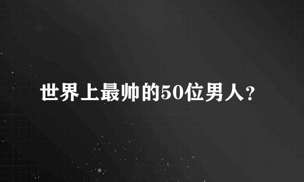 世界上最帅的50位男人？