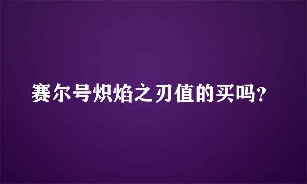 赛尔号炽焰之刃值的买吗？