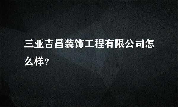 三亚吉昌装饰工程有限公司怎么样？