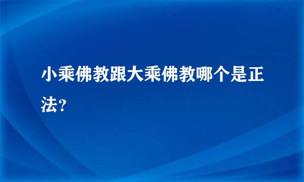 小乘佛教跟大乘佛教哪个是正法？