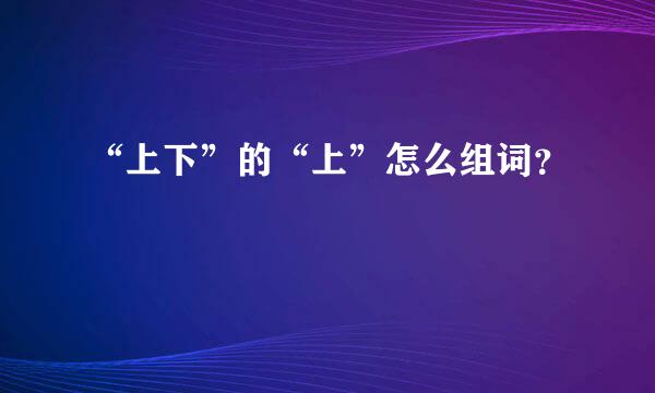 “上下”的“上”怎么组词？