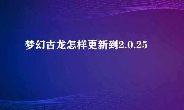 梦幻古龙怎样更新到2.0.25