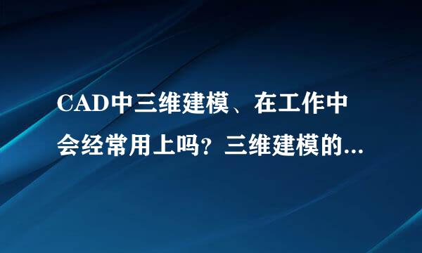 CAD中三维建模、在工作中会经常用上吗？三维建模的作用大吗？