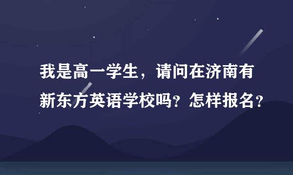 我是高一学生，请问在济南有新东方英语学校吗？怎样报名？