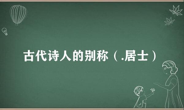 古代诗人的别称（.居士）