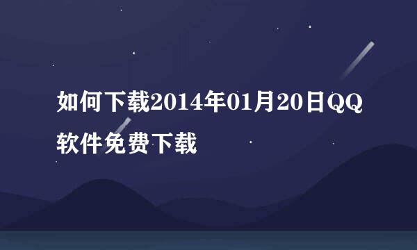 如何下载2014年01月20日QQ软件免费下载