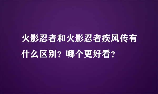 火影忍者和火影忍者疾风传有什么区别？哪个更好看？