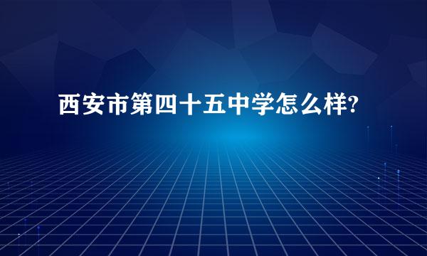 西安市第四十五中学怎么样?