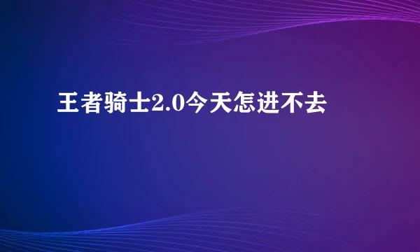 王者骑士2.0今天怎进不去