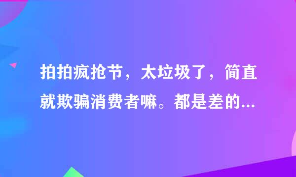 拍拍疯抢节，太垃圾了，简直就欺骗消费者嘛。都是差的要命的衣服还上拍拍网，都不用户服务