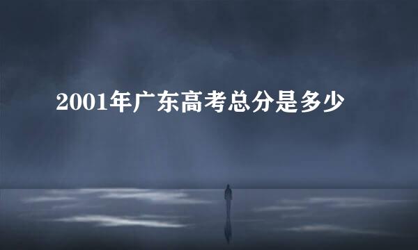 2001年广东高考总分是多少