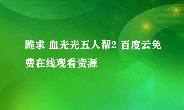 跪求 血光光五人帮2 百度云免费在线观看资源