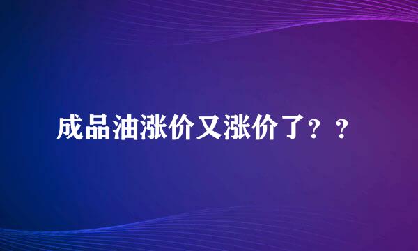 成品油涨价又涨价了？？