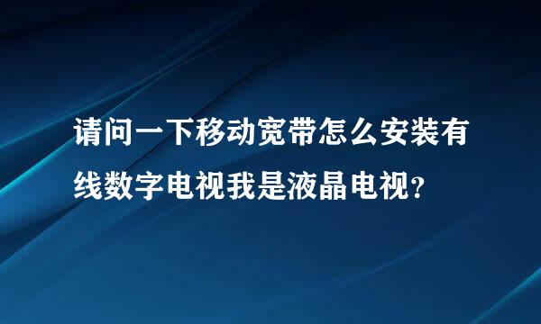 请问一下移动宽带怎么安装有线数字电视我是液晶电视？