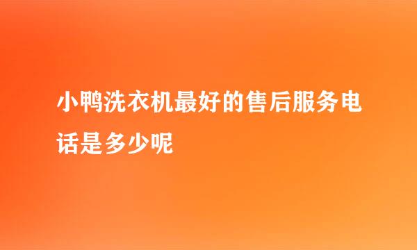 小鸭洗衣机最好的售后服务电话是多少呢