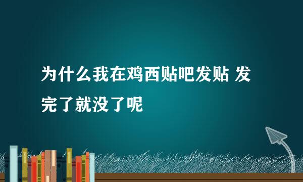 为什么我在鸡西贴吧发贴 发完了就没了呢