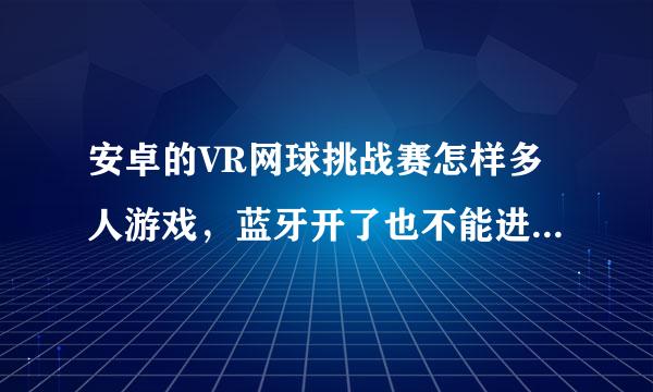 安卓的VR网球挑战赛怎样多人游戏，蓝牙开了也不能进行游戏的？