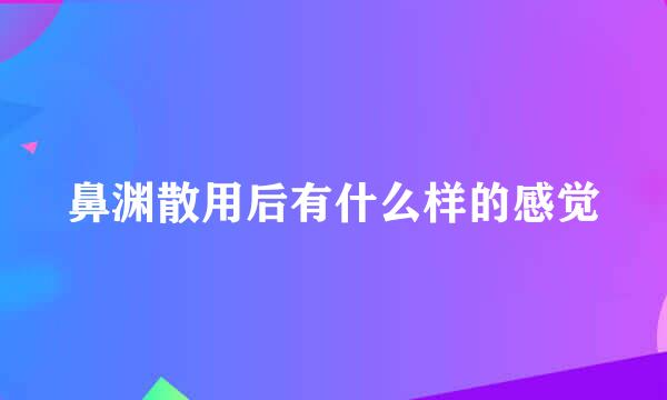 鼻渊散用后有什么样的感觉