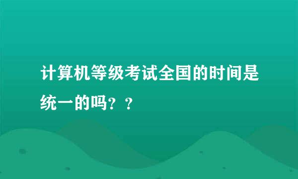 计算机等级考试全国的时间是统一的吗？？